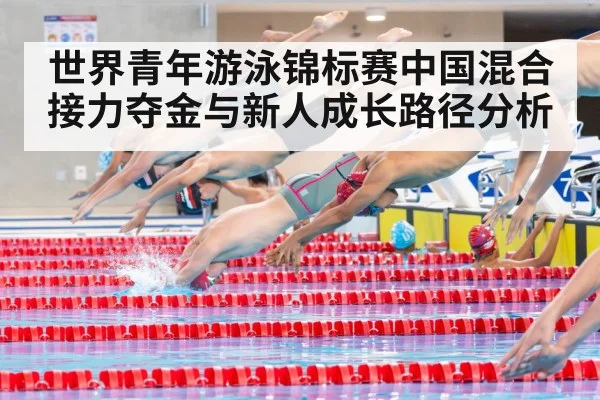 世界青年游泳锦标赛中国混合接力夺金与新人成长路径分析（kaiyun）