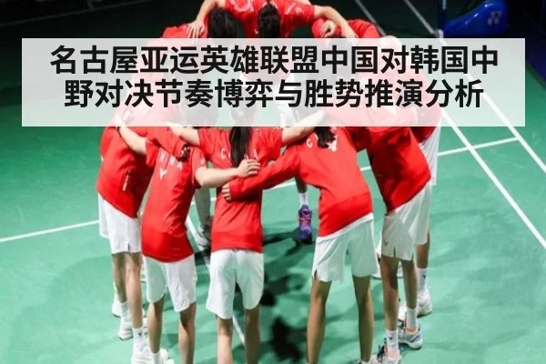名古屋亚运英雄联盟中国对韩国中野对决节奏博弈与胜势推演分析（kaiyun）