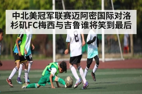 中北美冠军联赛迈阿密国际对洛杉矶FC梅西与吉鲁谁将笑到最后（kaiyun）
