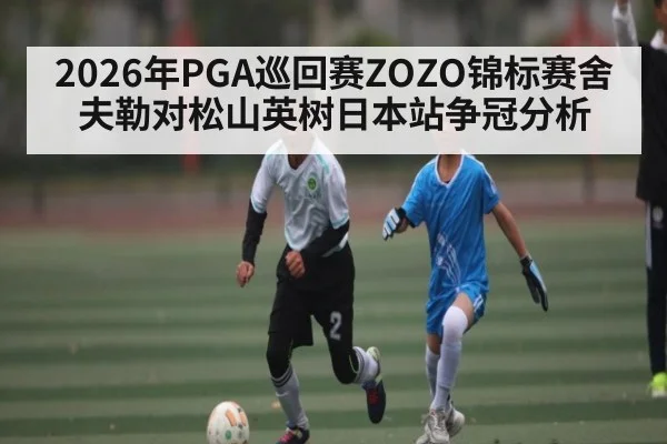 2026年PGA巡回赛ZOZO锦标赛舍夫勒对松山英树日本站争冠分析