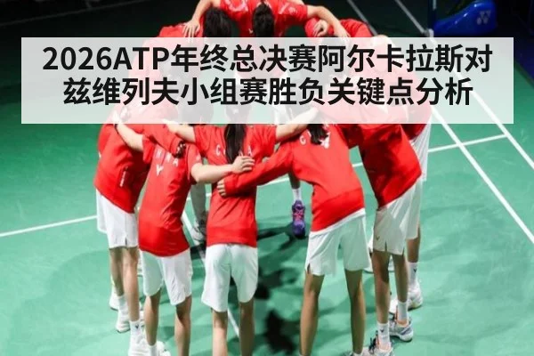 2026ATP年终总决赛阿尔卡拉斯对兹维列夫小组赛胜负关键点分析