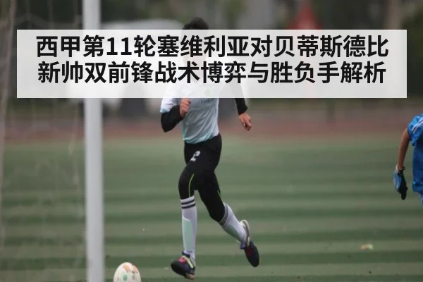 西甲第11轮塞维利亚对贝蒂斯德比新帅双前锋战术博弈与胜负手解析（kaiyun）