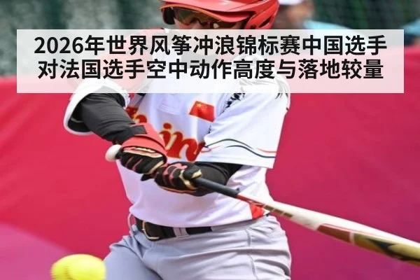 2026年世界风筝冲浪锦标赛中国选手对法国选手空中动作高度与落地较量（kaiyun）